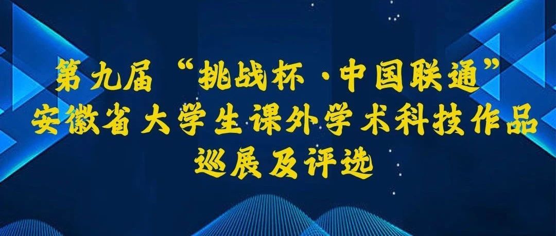 快来点赞|第九届“挑战杯 ·中国联通” 安徽省大学生课外学术科技作品巡展及评选来啦！