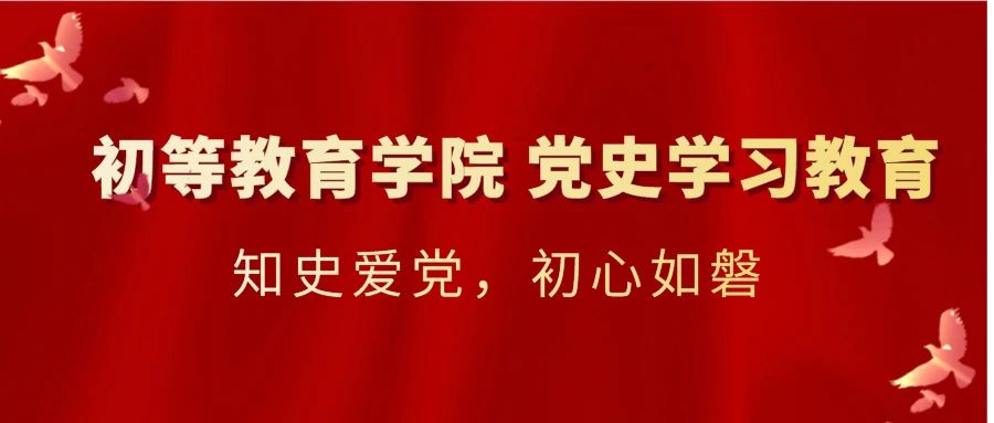 党史学习教育 | 初等教育学院：知史爱党，初心如磐