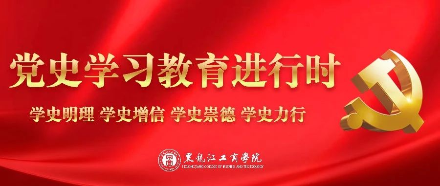 党史学习教育专题丨黑龙江工商学院：发挥“全国党建工作样板支部”示范引领作用 推动基层党史学习教育生动开展