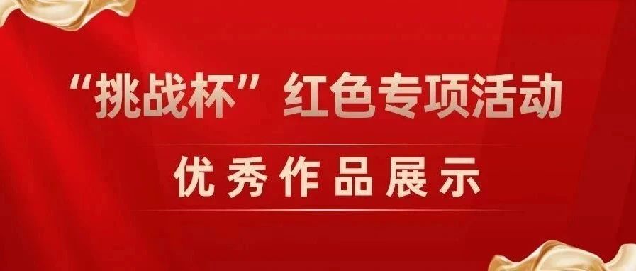 第十七届“挑战杯”全国大学生课外学术科技作品竞赛红色专项活动我校优秀作品展示