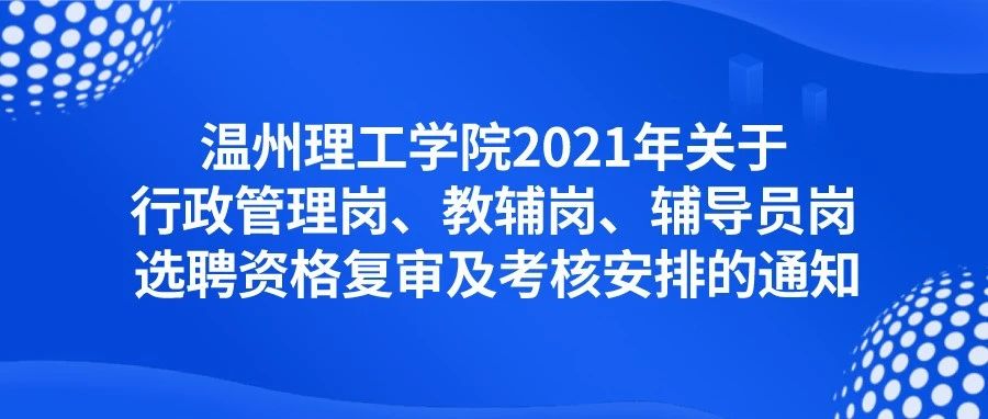 温州理工学院2021年关于行政管理岗、教辅岗、辅导员岗选聘资格复审及考核安排的通知