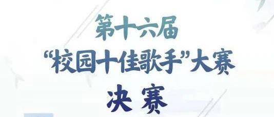 音为梦想，生来不凡 | 第十六届“校园十佳歌手”大赛决赛盛大来袭！