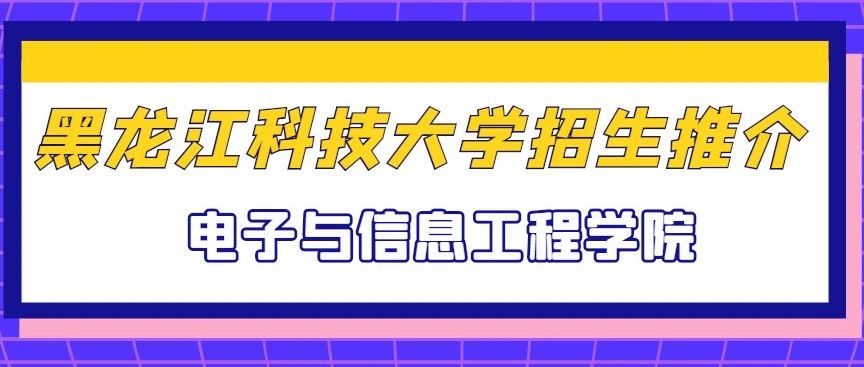 【招生宣传•学院巡礼⑤】黑龙江科技大学电子与信息工程学院