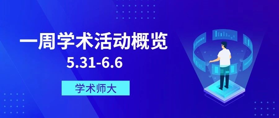 学术师大 | 一周讲座/学术会议概览[05.31-06.06]