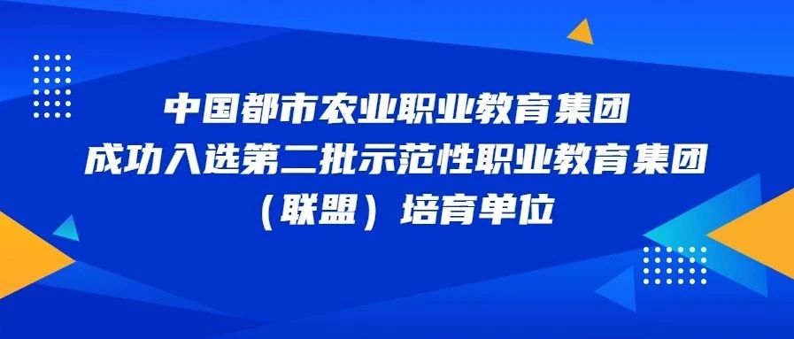 中国都市农业职业教育集团成功入选第二批示范性职业教育集团（联盟）培育单位