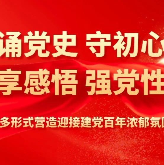 诵党史 守初心 享感悟 强党性  多形式营造迎接建党百年浓郁氛围 ——党史学习教育基层研学进行时（六）