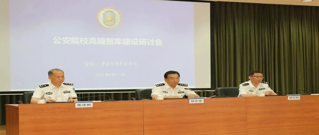 中国刑事警察学院举办公安院校智库建设研讨会