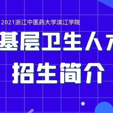 招生资讯 | 浙江中医药大学滨江学院2021年基层卫生人才定向招生简介