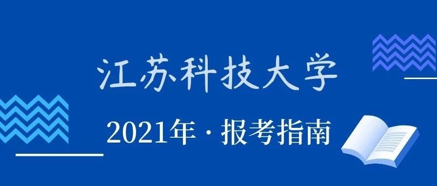 权威发布丨最新！最全！2021江苏科技大学报考指南，看这一条就够了！