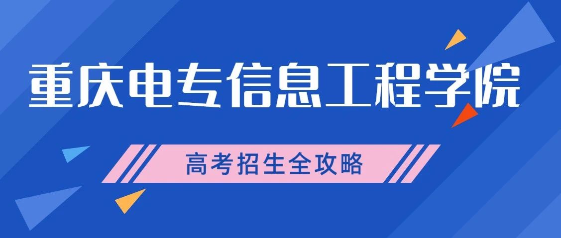 秋招进行时 | 重庆电专信息工程学院高考招生全攻略