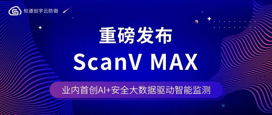 重磅 | 知道创宇发布下一代智能云监测系统Scanv Max
