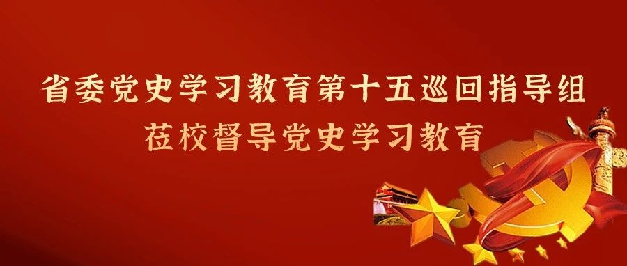 省委党史学习教育第十五巡回指导组到我校开展第一轮巡回指导工作