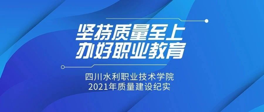 坚持质量至上，办好职业教育，水院2021年质量建设纪实