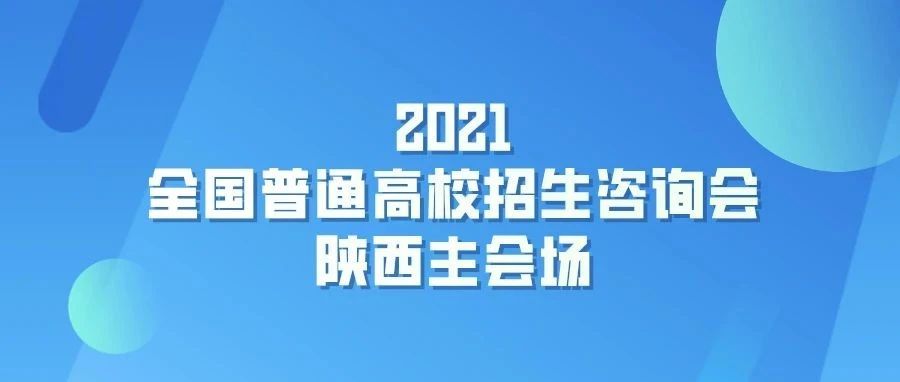 7月17日，2021年陕西高校招生咨询会，不容错过！