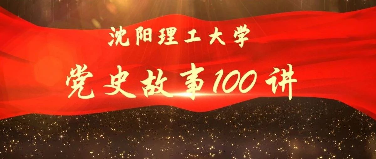 【党史学习教育】沈阳理工大学党史故事100讲（十五）