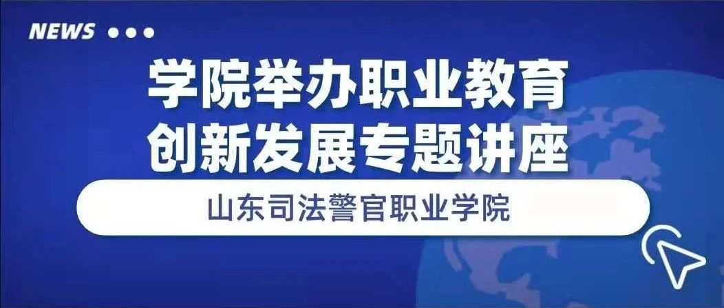 山东司法警官职业学院举办职业教育创新发展专题讲座