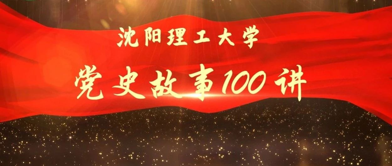 【党史学习教育】沈阳理工大学党史故事100讲（十六）