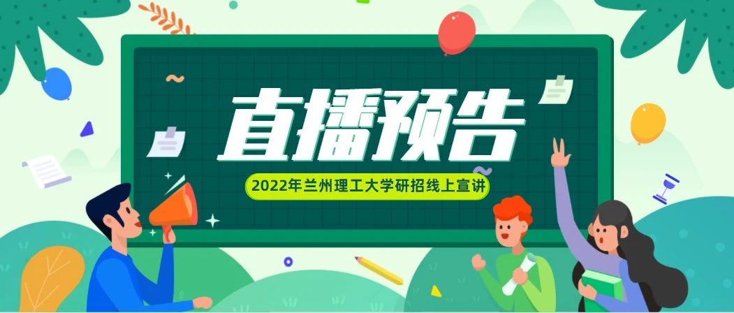 直播来啦 ！7月24日，兰州理工大学研究生招生线上宣讲会闪亮开播