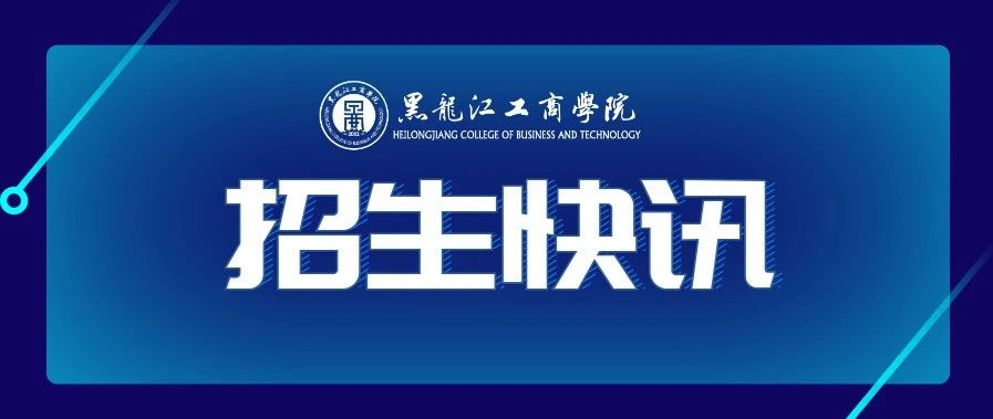 黑龙江工商学院招生专题 | 招生快讯（一）：我校在黑龙江省艺术类专业（戏剧与影视学类、美术类）录取工作结束（附录取查询方式）