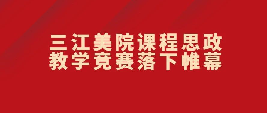 三江美院课程思政教学竞赛落下帷幕