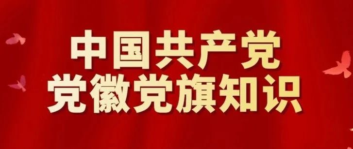 一起学 | 中国共产党党徽党旗介绍及相关知识