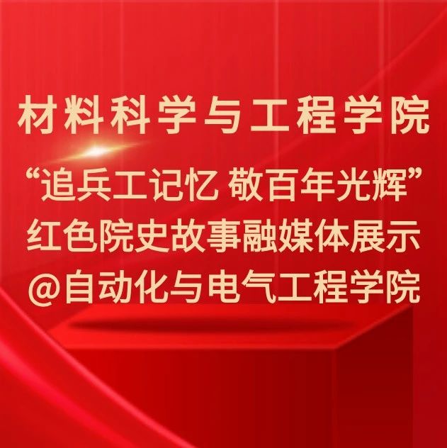 材料科学与工程学院 | “追兵工记忆 敬百年光辉”红色院史故事融媒体展示@自动化与电气工程学院