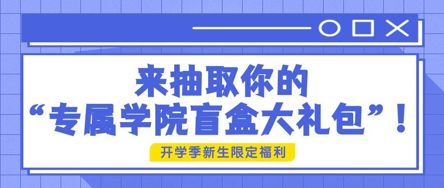 开学季新生限定福利|来抽取你的“专属学院盲盒大礼包”！