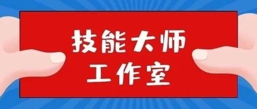 榜上有名！晋职喜添两个市级技能大师工作室~~