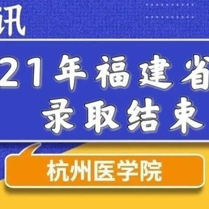 招录快讯 | 杭州医学院2021年福建省专科录取工作顺利结束，最低分高出专科​批分数线183分