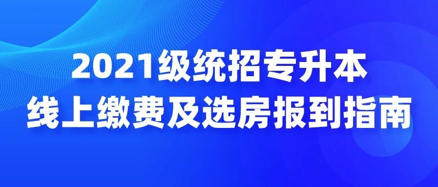 2021级统招专升本线上缴费及选房报到指南