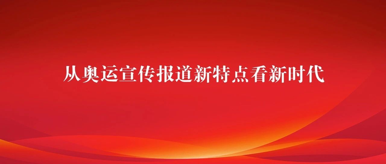 锐评 | 从奥运宣传报道新特点看新时代