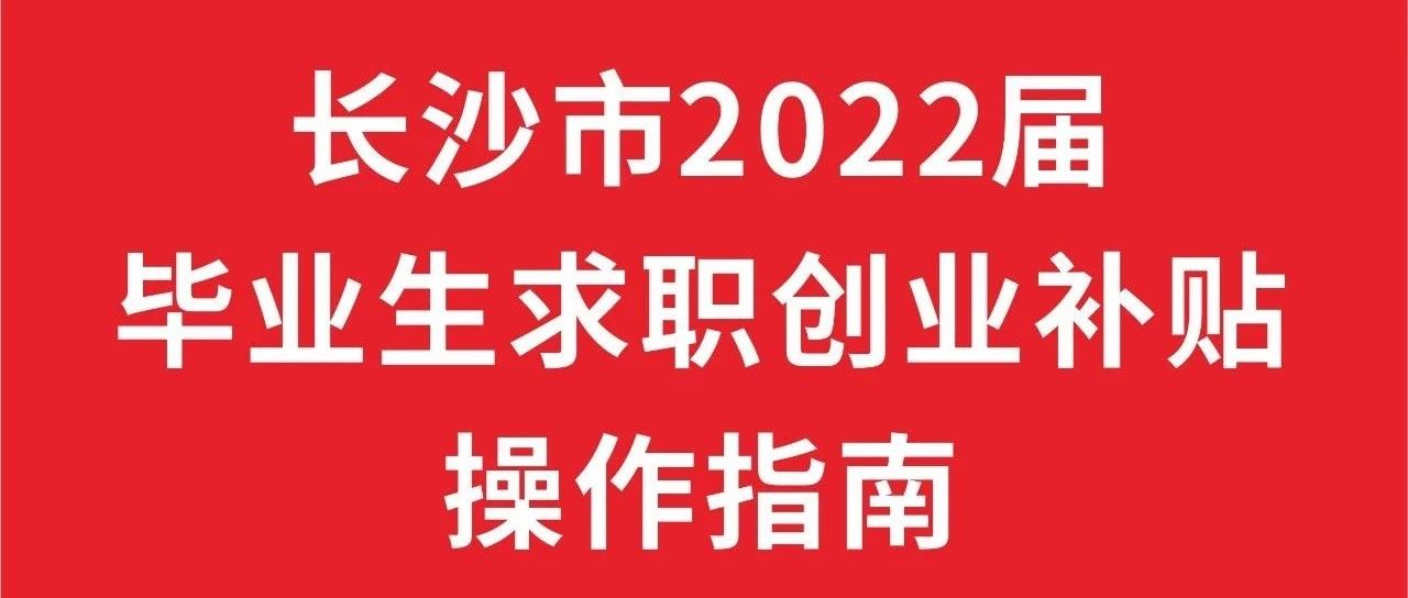 长沙市2022届毕业生求职创业补贴操作指南