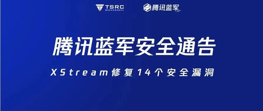 腾讯蓝军安全通告：XStream修复14个安全漏洞