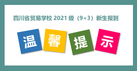四川省贸易学校 2021级（9+3）新生报到温馨提示
