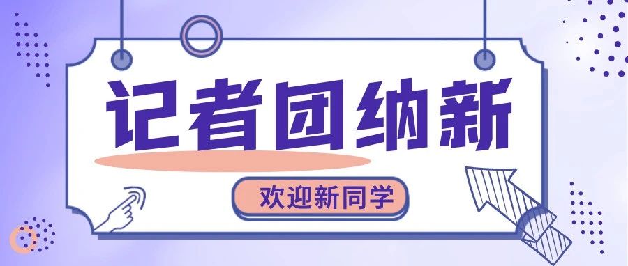 大学生记者团纳新啦！快来get丰富的大学生活