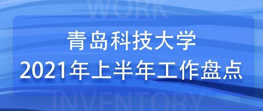 盘点！青岛科技大学2021年上半年工作成绩！