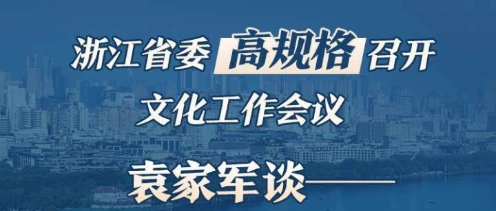 浙江省委高规格召开文化工作会议 袁家军谈打造新时代文化高地