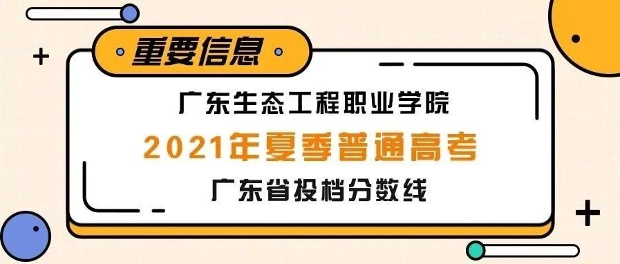 重磅通知 | 广东生态工程职业学院2021年夏季普通高考投档分数线公布（附录取查询流程）