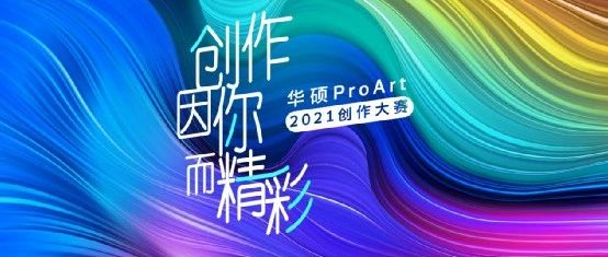 【截止时间延期至9月1日】华硕ProArt2021创作大赛持续征集作品中