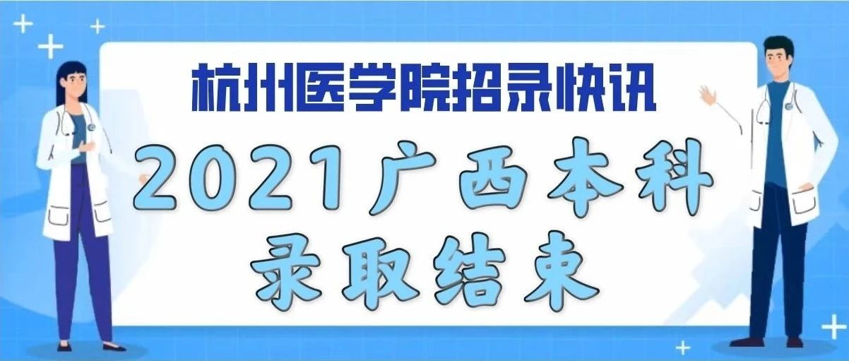 招录快讯 | 杭州医学院2021年广西本科录取工作顺利结束