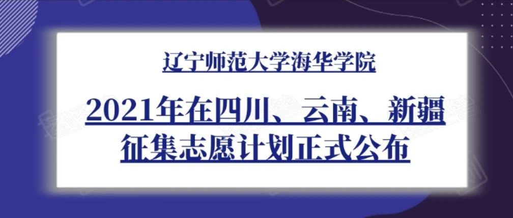 @四川、云南、新疆考生 | 辽宁师范大学海华学院2021年在四川、云南、新疆征集志愿计划正式公布