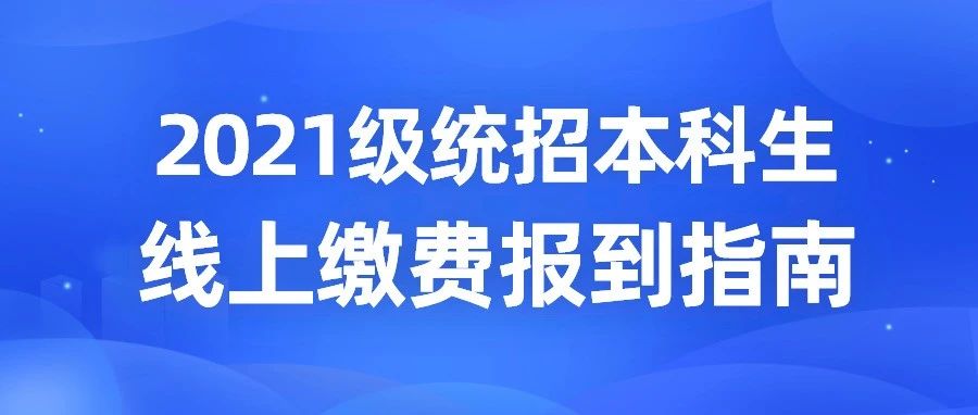 权威发布丨2021级统招本科生线上缴费报到指南