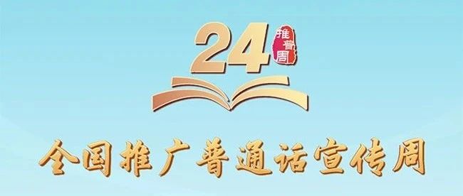 第24届全国推广普通话宣传周 | 普通话诵百年伟业  规范字写时代新篇