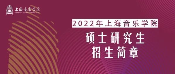 权威发布 | 上海音乐学院2022年攻读硕士学位研究生招生简章