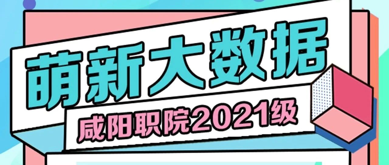 咸职2021级新生大数据新鲜出炉