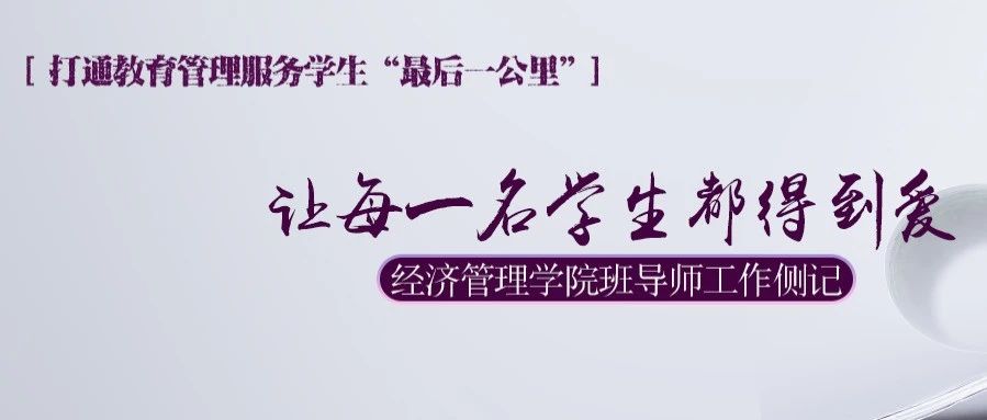 【打通教育管理服务学生“最后一公里”】让每一名学生都得到爱——经济管理学院班导师工作侧记