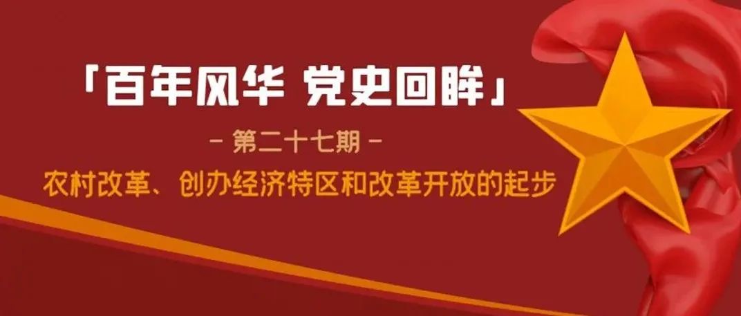 【百年风华 党史回眸】第二十七期：农村改革、创办经济特区和改革开放的起步