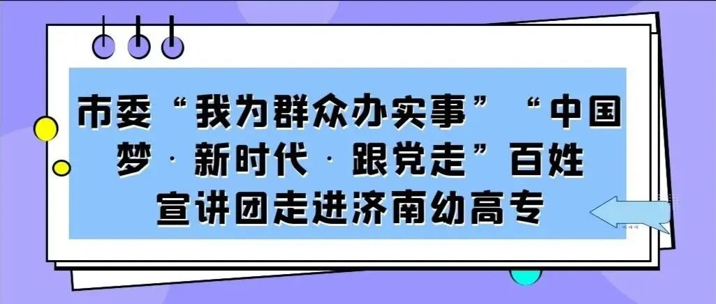 市委“我为群众办实事”“中国梦•新时代•跟党走”百姓宣讲团走进济南幼高专