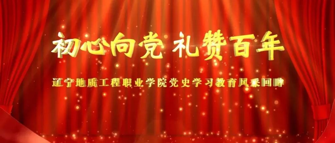 初心向党 礼赞百年|辽宁地质工程职业学院党史学习教育风采回眸