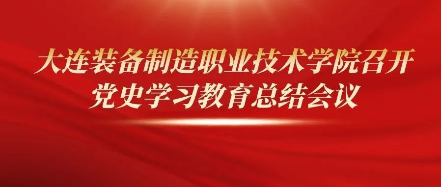 【装院动态】大连装备制造职业技术学院召开党史学习教育总结会议